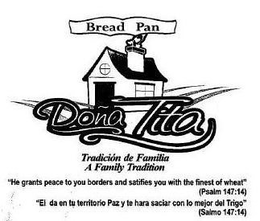 BREAD PAN DONA TITA TRADICIÓN DE FAMILIA A FAMILY TRADITION "HE GRANTS PEACE TO YOU BORDERS AND SATIFIES YOU WITH THE FINEST OF WHEAT" (PSALM 147:14) "EL DA EN TU TERRITORIO PAZ Y TE HARA SACIAR CON LO MEJOR DEL TRIGO" (SALMO 147:14) logo