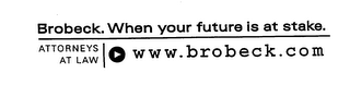 BROBECK. WHEN YOUR FUTURE IS AT STAKE. ATTORNEYS AT LAW WWW. BROBECK.COM AT LAW logo