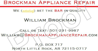 BROCKMAN APPLIANCE REPAIR WE METICULOUSLY SET THE BAR IN QUALITY WILLIAM BROCKMAN CALL OR TEXT: 501-291-9987 WILLIAN@BROCKMANAPPLIANCEREPAIR.COM P.O. BOX 717 NORTH LITTLE ROCK, AR 72115-0717 logo