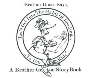 BROTHER GOOSE SAYS, "LET'S GET INTO THE HABIT OF READING... ... TO OUR KIDS." A BROTHER GOOSE STORY BOOK logo