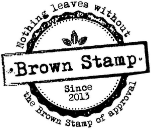 BROWN STAMP SINCE 2013 NOTHING LEAVES WITHOUT THE BROWN STAMP OF APPROVAL logo