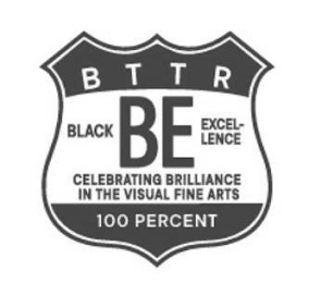 BTTR BE BLACK EXCEL-LENCE CELEBRATING BRILLIANCE IN THE VISUAL FINE ARTS 100 PERCENT logo
