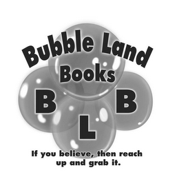 BUBBLE LAND BOOKS B L B IF YOU BELIEVE,THEN REACH UP AND GRAB IT. logo