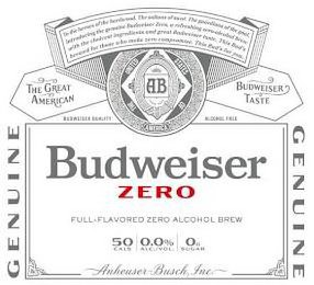 BUDWEISER ZERO TO THE HEROES OF THE HARDWOOD. THE SULTANS OF SWAT. THE GUARDIANS OF THE GOAL. INTRODUCING THE GENUINE BUDWEISER ZERO, A REFRESHING ZERO-ALCOHOL BREW WITH THE CHOICEST INGREDIENTS AND GREAT BUDWEISER TASTE. THIS BUD'S BREWED FOR THOSE WHO MAKE ZERO COMPROMISE. THIS BUD'S FOR YOU. AB TRADE MARK THE UNITED STATES OF AMERICA THE GREAT AMERICAN BUDWEISER TASTE BUDWEISER QUALITY ALCOHOL FREE GENUINE GENUINE FULL-FLAVORED ZERO ALCOHOL BREW 50 CALS 0.0% ALC/VOL. 0G SUGAR ANHEUSER-BUSCH, INC. logo