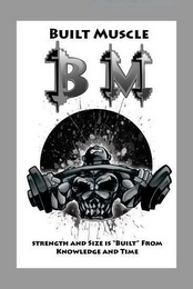 BUILT MUSCLE BM STRENGTH AND SIZE IS "BUILT" FROM KNOWLEDGE AND TIME logo