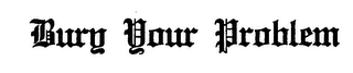 BURY YOUR PROBLEM logo