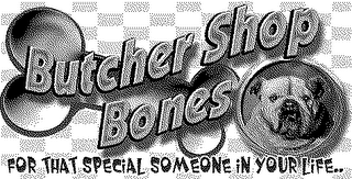 BUTCHER SHOP BONES FOR THAT SPECIAL SOMEONE IN YOUR LIFE.. logo