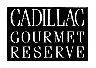 CADILLAC GOURMET RESERVE
