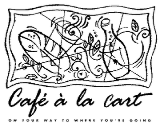 CAFE A LA CART ON YOUR WAY TO WHERE YOU'RE GOING logo