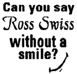 CAN YOU SAY ROSS SWISS WITHOUT A SMILE? logo