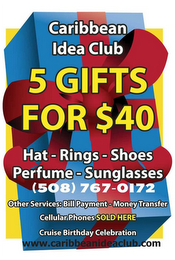 CARIBBEAN IDEA CLUB 5 GIFTS FOR $40 HAT - RINGS - SHOES PERFUME - SUNGLASSES (508) 767-0172 OTHER SERVICES: BILL PAYMENT - MONEY TRANSFER CELLULAR PHONES SOLD HERE CRUISE BIRTHDAY CELEBRATION WWW.CARIBBEANIDEACLUB.COM logo