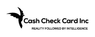 CASH CHECK CARD INC REALITY FOLLOWED BY INTELLIGENCE logo