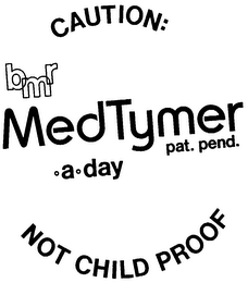 CAUTION: B M R MED TYMER .A.DAY NOT CHILD PROOF logo