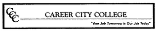 CCC CAREER CITY COLLEGE "YOUR JOB TOMORROW IS OUR JOB TODAY" logo