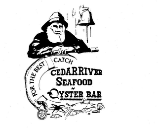 CEDAR RIVER SEAFOOD AND OYSTER BAR FOR THE BEST CATCH