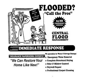 CENTRAL FLOOD MANAGEMENT FLOODED? "CALL THE PROS" 24 HR EMERGENCY SERVICE BEST SERVICE IN SAN DIEGO COUNTY! IMMEDIATE RESPONSE "INSURANCE PAPERWORK EXPERTS" "WE CAN RESTORE YOUR HOME LIKE NEW!" WE SPECIALIZE IN WATER & SEWAGE DAMAGE EMERGENCY WATER REMOVAL COMPLETE STRUCTURAL DRYING ODOR & MILDEW CONTROL DRYWALL REPAIR PROFESSIONAL CARPET CLEANING logo