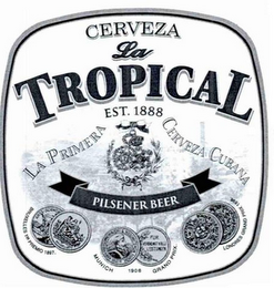CERVEZA LA TROPICAL EST. 1888 LA PRIMERA CERVEZA CUBANA PILSENER BEER, BRUXELLES 1 ER PREMIO 1897 MUNICH 1908 GRAND PRIX LONDRES GRAND PRIX 1898 ARTS-SCIENCE AUGEM AUSSTELLUNGEBRAUREREI AND WRISOHAFTSWSIN MUNCHEN DE 1906 FUR VERDIENSTVOLLI LEISTUNGEN logo