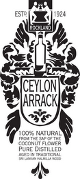 CEYLON ARRACK 100% NATURAL FROM THE SAP OF THE COCONUT FLOWER PURE DISTILLED AGED IN TRADITIONAL SRI LANKAN HALMILLA WOOD ESTD. 1924 ROCKLAND logo