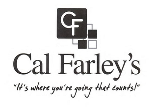 CF CAL FARLEY'S "IT'S WHERE YOU'RE GOING THAT COUNTS!"