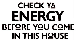 CHECK YA ENERGY BEFORE YOU COME IN THIS HOUSE logo