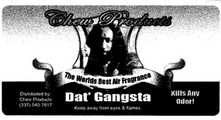 CHEW PRODUCTS THE WORLDS BEST AIR FRAGRANCE DAT' GANGSTA KEEP AWAY FROM EYES & FLAMES. DISTRIBUTED BY: CHEW PRODUCTS (337) 540-7617 KILLS ANY ODOR! logo