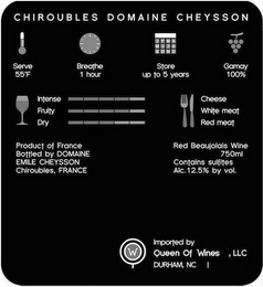 CHIROUBLES DOMAINE CHEYSSON SERVE 55F BREATHE 1 HOUR STORE UP TO 5 YEARS GAMAY 100% INTENSE FRUITY DRY CHEESE WHITE MEAT RED MEAT PRODUCT OF FRANCE BOTTLED BY DOMAINE EMILE CHEYSSON CHIROUBLES, FRANCE RED BEAUJOLAIS WINE 750ML CONTAINS SULFITES ALC. 12.5% BY VOL. W IMPORTED BY QUEEN OF WINES, LLC DURHAM, NC logo