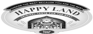 CHOOSE THE BEST BECAUSE YOU ARE THE BEST HAPPY LAND ORIGINAL TASTE FOR THE BEST SINCE 1988 logo