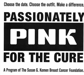 CHOOSE THE DATE. CHOOSE THE OUTFIT. MAKE A DIFFERENCE. PASSIONATELY PINK FOR THE CURE A PROGRAM OF THE SUSAN G. KOMEN BREAST CANCER FOUNDATION. logo
