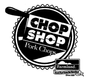 CHOP SHOP PORK CHOPS FARMLAND. GOOD FOOD FROM THE HEARTLAND SINCE 1959 logo