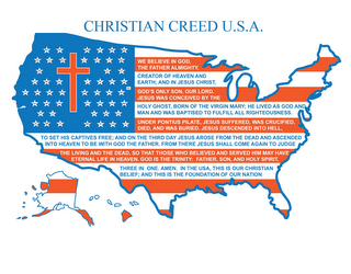 CHRISTIAN CREED U.S.A. WE BELIEVE IN GOD, THE FATHER ALMIGHTY, CREATOR OF HEAVEN AND EARTH; AND IN JESUS CHRIST, GOD'S ONLY SON, OUR LORD. JESUS WAS CONCEIVED BY THE HOLY GHOST, BORN OF THE VIRGIN MARY; HE LIVED AS GOD AND MAN AND WAS BAPTIZED TO FULFILL ALL RIGHTEOUSNESS UNDER PONTIUS PILATE, JESUS SUFFERED, WAS CRUCIFIED, DIED, AND WAS BURIED. JESUS DESCENDED INTO HELL, TO SET HIS CAPTIVES FREE; AND ON THE THIRD DAY JESUS AROSE FROM THE DEAD AND ASCENDED INTO HEAVEN TO BE WITH GOD THE FATHER.  FROM THERE JESUS SHALL COME AGAIN TO JUDGE THE LIVING AND THE DEAD, SO THAT THOSE WHO BELIEVED AND SERVED HIM MAY HAVE ETERNAL LIFE IN HEAVEN.  GOD IS THE TRINITY:  FATHER, SON, AND HOLY SPIRIT, THREE IN ONE. AMEN. IN THE USA, THIS IS OUR CHRISTIAN BELIEF; AND THIS IS THE FOUNDATION OF OUR NATION. AL AK AZ AR CA CO CT DE FL GA HI ID IL IN IA KS KY LA ME MD MA MI MN MS MO MT NE NV NH NJ NM NY NC ND OH OK OR PA RI SC SD TN TX UT VT VA WA WV WI WY DC logo
