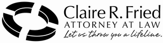 CLAIRE R. FRIED ATTORNEY AT LAW LET US THROW YOU A LIFELINE. logo