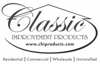 CLASSIC IMPROVEMENT PRODUCTS WWW.CHIPRODUCTS.COM RESIDENTIAL COMMERCIAL WHOLESALE UNINSTALLED logo