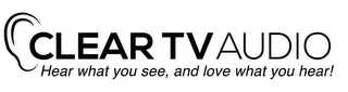 CLEAR TV AUDIO HEAR WHAT YOU SEE, AND LOVE WHAT YOU HEAR! logo
