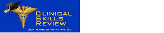 CLINICAL SKILLS REVIEW OUR NAME IS WHAT WE DO logo