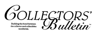 COLLECTORS' BULLETIN BUILDING THE BOND BETWEEN THE COLLECTOR AND COLLECTIBLES WORLDWIDE. logo