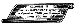 COLONIAL IS AN IN - DEPENDENT AGENCY SO DEPENDENT UPON YOU IT ALWAYS SERVES YOU BEST logo