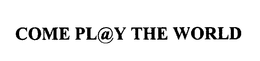 COME PL@Y THE WORLD logo