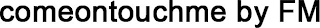 COMEONTOUCHME BY FM logo