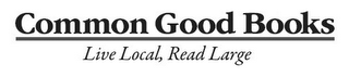 COMMON GOOD BOOKS LIVE LOCAL, READ LARGE logo