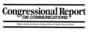 CONGRESSIONAL REPORT ON COMMUNICATIONS PEOPLE, POLITICS AND POLICIES SHAPING AMERICA'S FASTEST MOVING INDUSTRY