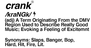 CRANK A TERM ORIGINATING FROM THE DMV REGION USED TO DESCRIBE REGALLY GOOD MUSIC; EVOKING A FEELING OF EXCITEMENT SYNONYMS: SLAPS, BANGER, BOP, HARD, FIRE, LIT. logo
