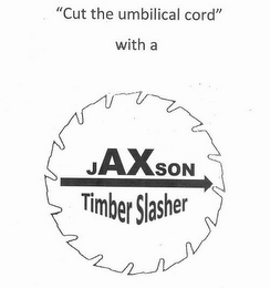 "CUT THE UMBILICAL CORD" WITH A JAXSON TIMBER SLASHER logo