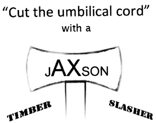 "CUT THE UMBILICAL CORD" WITH A JAXSON TIMBER SLASHER logo