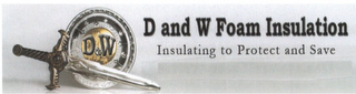 D AND W FOAM INSULATION INSULATING TO PROTECT AND SAVE D & W logo
