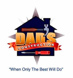 DAD'S CONSTRUCTION "WHEN ONLY THE BEST WILL DO" logo