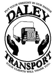 DALEY TRANSPORT PUT YOUR FREIGHT IN OUR HANDS YOUR CLIENTS WILL THANK YOU. logo