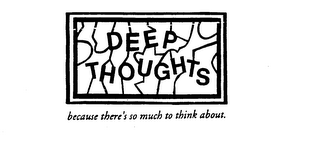 DEEP THOUGHTS BECAUSE THERE'S SO MUCH TO THINK ABOUT. logo