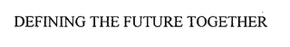 DEFINING THE FUTURE TOGETHER