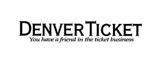 DENVERTICKET YOU HAVE A FRIEND IN THE TICKET BUSINESS logo