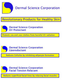 DERMAL SCIENCE CORPORATION "REVOLUTIONARY PRODUCTS FOR HEALTHY SKIN" "UV PROTECTANT" "PROTECTS YOU AND YOUR CLOTHES FROM HARMFUL UV RADIATION" ; LIPOREDUCTANT - "REDUCES CELLULITE BY INHIBITING ADIPOCYTE FORMATION" ; FACIAL TENSION RELAXANT -"REDUCES SUPERFICIAL FACIAL LINES BY RELAXING FACIAL MUSCLES" logo